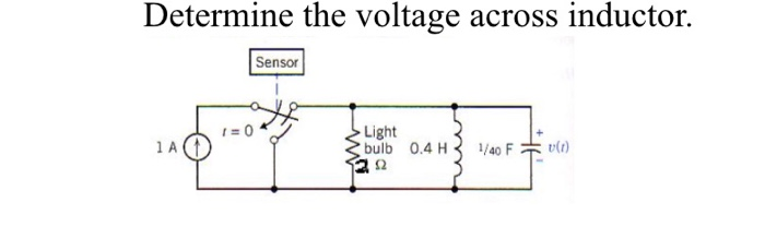 Determine the voltage across inductor.
Sensor
1= 0
Light
bulb 0.4 H3 1/40 F
1A
