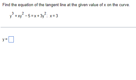 Find the equation of the tangent line at the given value of x on the curve.
y° +xy - 5 =x+3y; x=3
y =D
