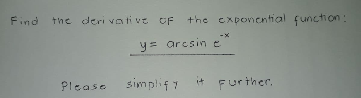 Find
the deri vative OF
the exponential function:
y= arcsine
Please
simplify
it Further.
