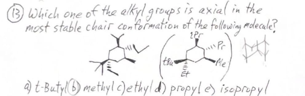 (13) Which one of the alkyl groups is axial in the
most stable chair conformation of the following molecule?
2Pr
"Pr
+x+p
Me
tBu
HOUT
a) t-Butyl methyl c) ethyld) propyle) isopropyl