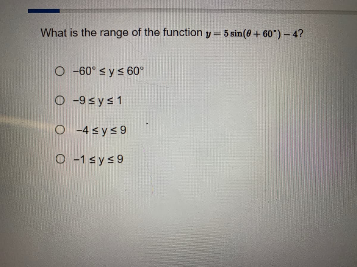 What is the range of the function y = 5 sin(0+60°) - 4?
O -60° ≤ y ≤ 60°
O-9≤ y ≤ 1
O-4≤ y ≤9
O-1≤y≤9