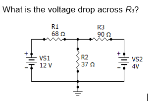 What is the voltage drop across R:?
R1
68 n
R3
90 n
R2
37 0
Vs1
VS2
4V
12 V
|
