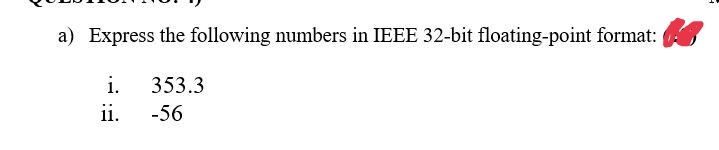 a) Express the following numbers in IEEE 32-bit floating-point format:
i.
353.3
ii.
-56
