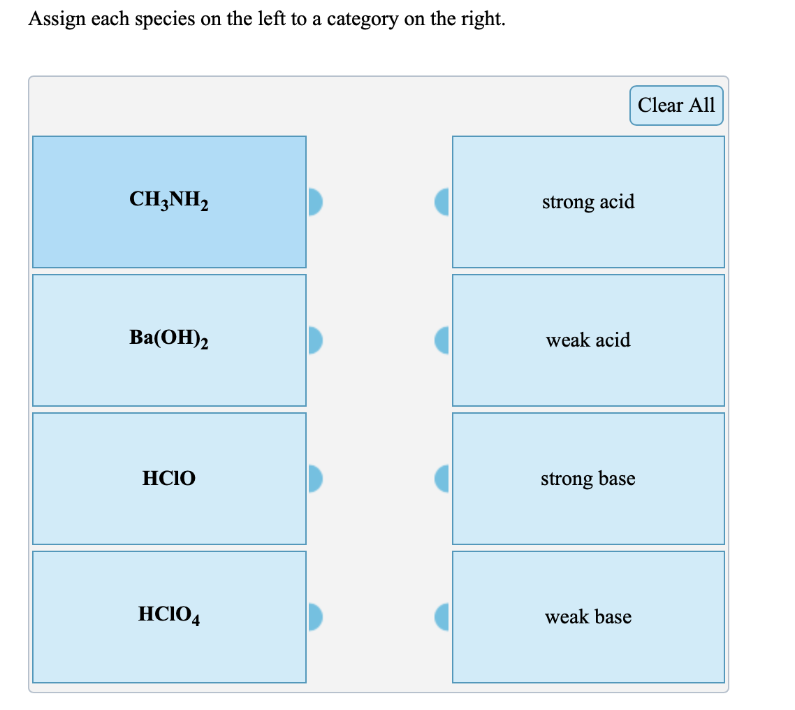 Assign each species on the left to a category on the right.
Clear All
CH3NH2
strong acid
Вa(ОН)2
weak acid
HCIO
strong base
HCIO4
weak base
