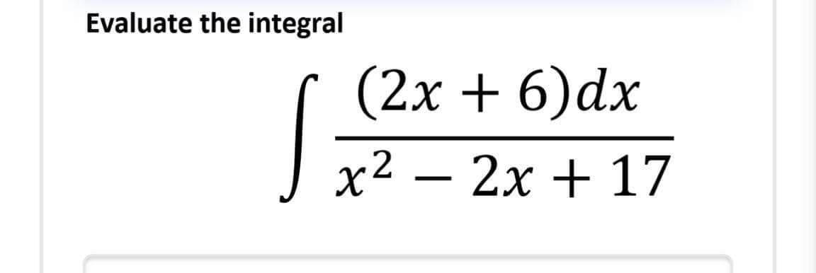 Evaluate the integral
(2x + 6)dx
J x² – 2x + 17

