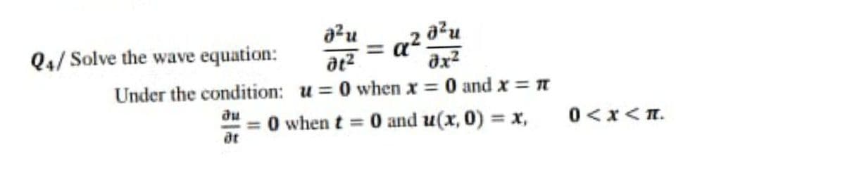 Q4/ Solve the wave equation:
= a?
Under the condition: u= 0 when x = 0 and x = N
du
O when t = 0 and u(x, 0) x,
0<x<T.
at
