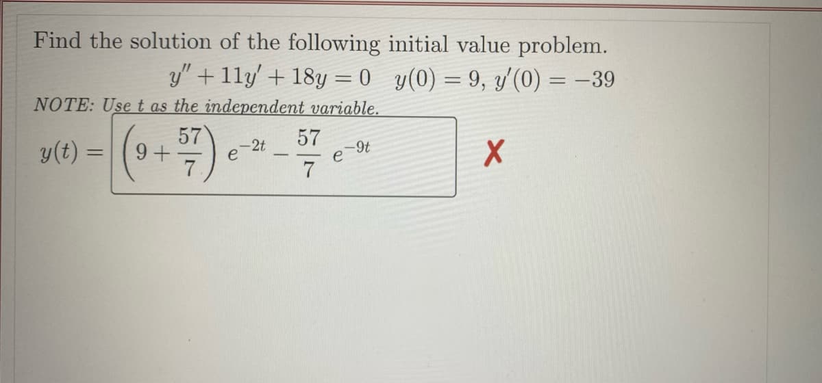 Find the solution of the following initial value problem.
y" + 1ly' + 18y = 0
y(0) = 9, y'(0) = -39
-
NOTE: Use t as the independent variable.
57
-2t
y(t) =
-9t
=
+57).
9+
X
7
e
e