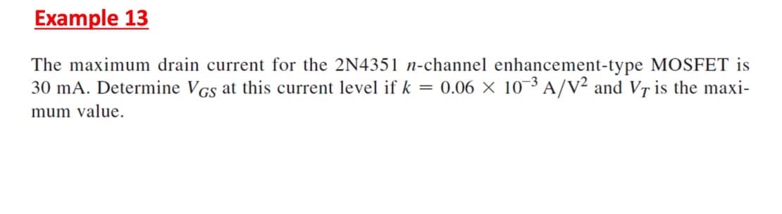 Example 13
The maximum drain current for the 2N4351 n-channel enhancement-type MOSFET is
30 mA. Determine VGs at this current level if k = 0.06 × 10-3 A/V² and VȚ is the maxi-
mum value.