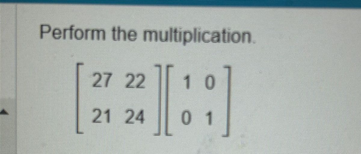 Perform the multiplication
[]
27 22 10
21 24 01