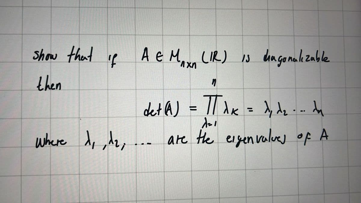 show that if A & Max (IR) is diagonalizable
ЛХИ
then
"
detaJ = TT A = A, de
dal
where d₁, 1₂,... are the eigenvalues of A
dy dz...du