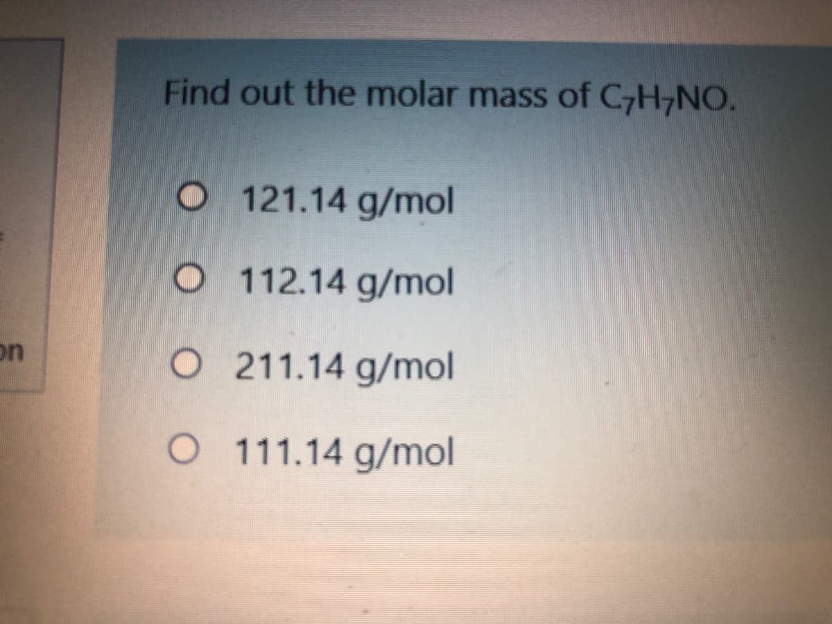 Find out the molar mass of C,H;NO.
O 121.14 g/mol
O 112.14 g/mol
O 211.14 g/mol
on
O 111.14 g/mol
