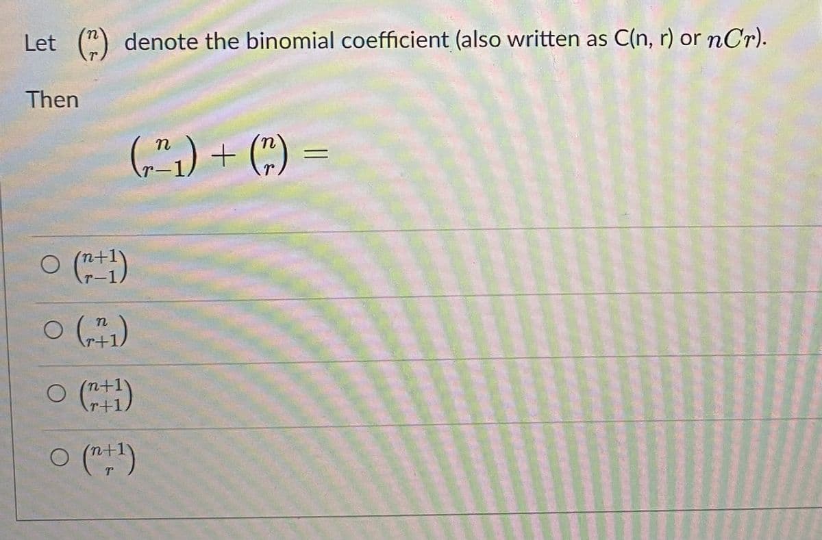 Let (") denote the binomial coefficient (also written as C(n, r) or nCr).
Then
(,",) + (:) =
n
O ()
r+1
O ()
