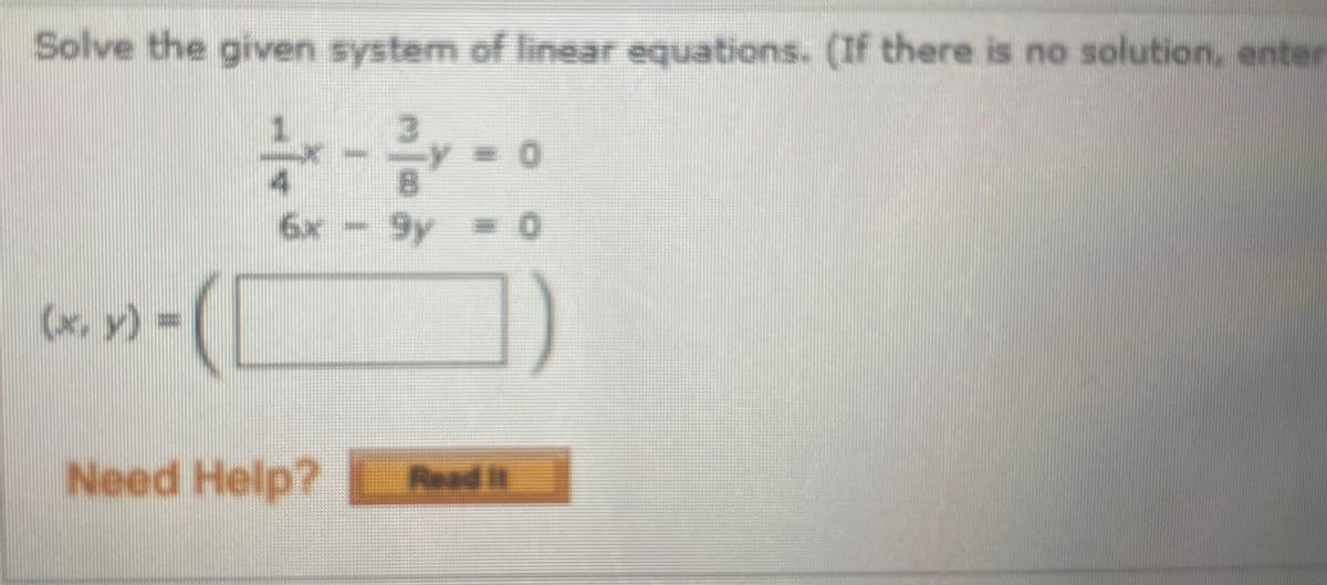 Solve the given system of linear equations. (If there is no solution, enter
6x -
9y = 0
10000
(x. y)%3D
Need Help?
Read it
