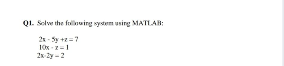 Q1. Solve the following system using MATLAB:
2x - 5y +z = 7
10x - z = 1
2х-2y %3D 2
