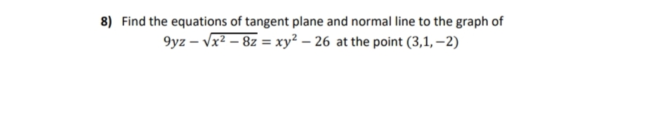 8) Find the equations of tangent plane and normal line to the graph of
9yz – Vx² – 8z = xy² – 26 at the point (3,1, –2)

