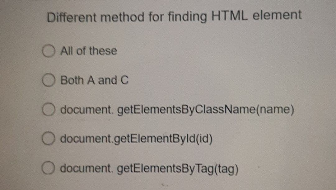 Different method for finding HTML element
O All of these
Both A and C
document.getElementsByClassName(name)
document.getElementById(id)
document.getElementsByTag(tag)