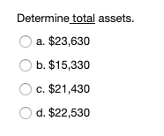 Determine total assets.
O a. $23,630
O b. $15,330
O c. $21,430
O d. $22,530
