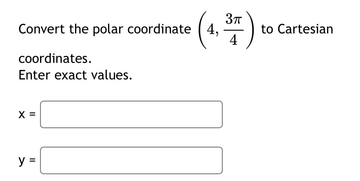 Convert the polar coordinate (4,
coordinates.
Enter exact values.
X =
y
37)
to Cartesian