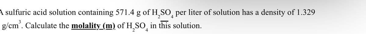 A sulfuric acid solution containing 571.4 g of H₂SO per liter of solution has a density of 1.329
4
g/cm³. Calculate the molality (m) of H₂SO in this solution.
4