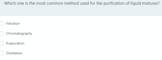 Which one is the most common method used for the purification of liquid mixtures?
Filtration
Chromatography
Evaporation
Distillation
