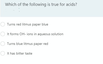 Which of the following is true for acids?
Turns red litmus paper blue
It forms OH- ions in aqueous solution
O Turns blue litmus paper red
It has bitter taste
