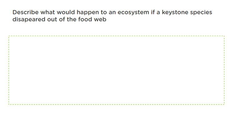 Describe what would happen to an ecosystem if a keystone species
disapeared out of the food web

