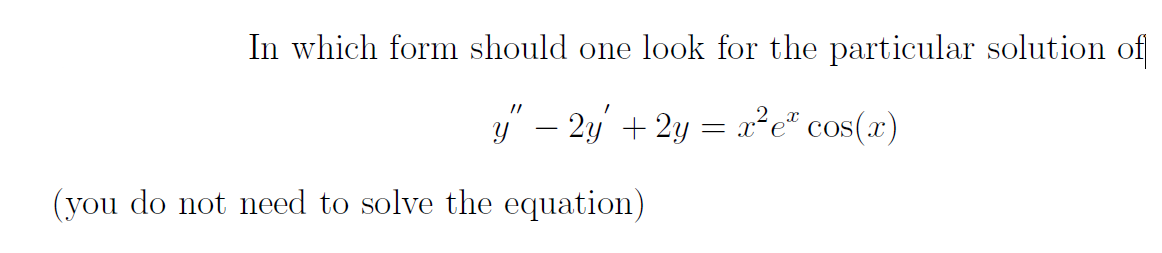 In which form should one look for the particular solution of
y" − 2y + 2y = x²eª cos(x)
(you do not need to solve the equation)
