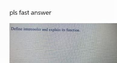 pls fast answer
Define intercooler and explain its function.
