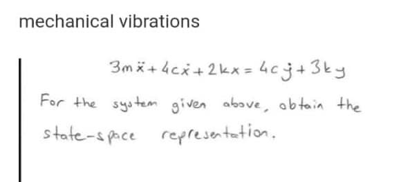 mechanical vibrations
3m i+4cx+ 2kx = 4cj+3ky
For the system given above, obtain the
state-s pace representation,
