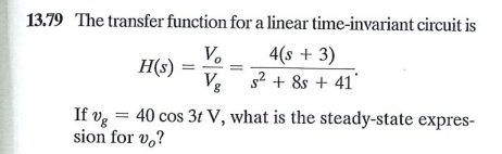 13.79 The transfer function for a linear time-invariant circuit is
V.
4(s + 3)
H(s)
V3 s2 + 8s + 41'
If vg = 40 cos 3t V, what is the steady-state expres-
sion for v,?

