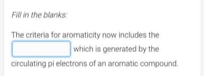 Fill in the blanks:
The criteria for aromaticity now includes the
which is generated by the
circulating pi electrons of an aromatic compound.
