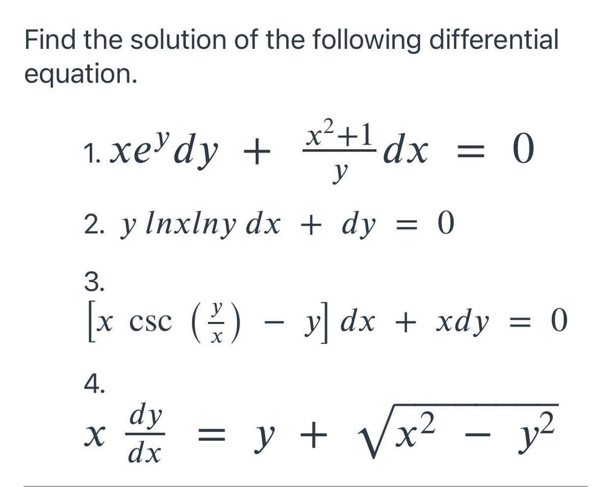 Find the solution of the following differential
equation.
1. xe"dy + X+1dx = 0
x²+1 dx =
y
2. y Inxlny dx + dy = 0
3.
[x
x csc (2) - y dx + xdy = 0
X Csc
4.
dy
= y + Vx²
y2
dx
