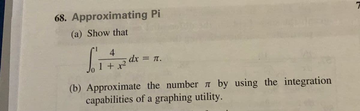 68. Approximating Pi
(a) Show that
4
dx = n.
1 + x
(b) Approximate the number n by using the integration
capabilities of a graphing utility.
