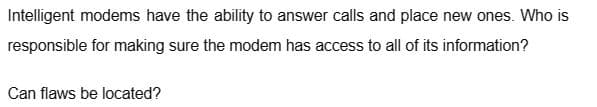 Intelligent modems have the ability to answer calls and place new ones. Who is
responsible for making sure the modem has access to all of its information?
Can flaws be located?
