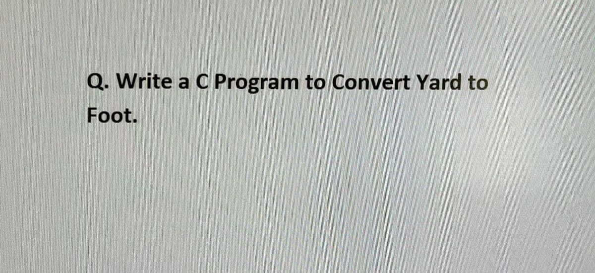 Q. Write a C Program to Convert Yard to
Foot.