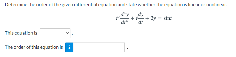 Determine the order of the given differential equation and state whether the equation is linear or nonlinear.
zd*y dy
+
+ 2y = sint
dr
dt
This equation is
The order of this equation is i
