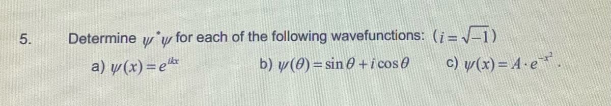 5.
Determine yy for each of the following wavefunctions: (i =V-1)
a) y (x) = e
b) y(0) = sin 0 +i cose
c) w(x) = A · e*.
