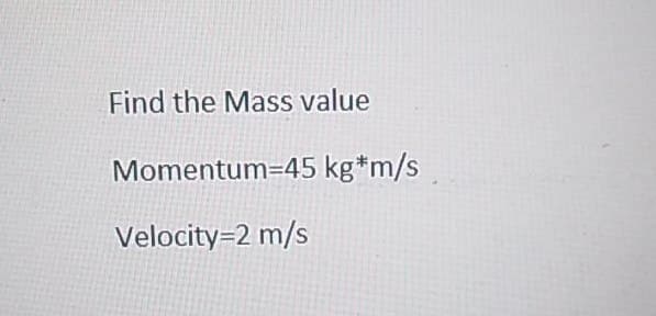 Find the Mass value
Momentum-45 kg*m/s
Velocity=2 m/s