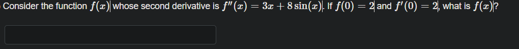 Consider the function f(x) whose second derivative is f" (x) = 3x + 8 sin(x), If f(0) = 2 and f' (0) = 2, what is f(x)?

