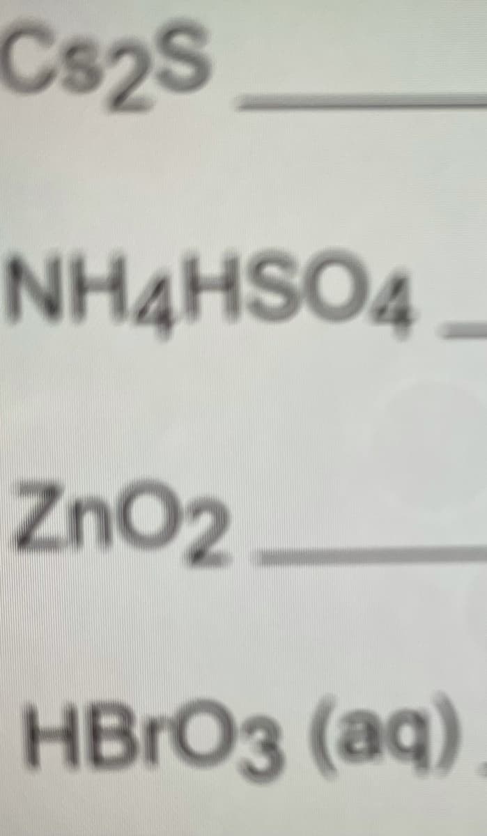 Cs2S
NH4HSO4
ZnO2
HBRO3 (aq)
