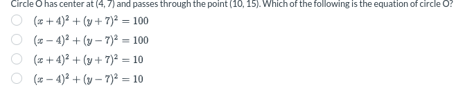 Circle O has center at (4, 7) and passes through the point (10, 15). Which of the following is the equation of circle O?
(x+4)² + (y + 7)² = 100
(x-4)²+(y-7)² = 100
(x+4)² + (y + 7)² = 10
(x-4)²+(y-7)² = 10