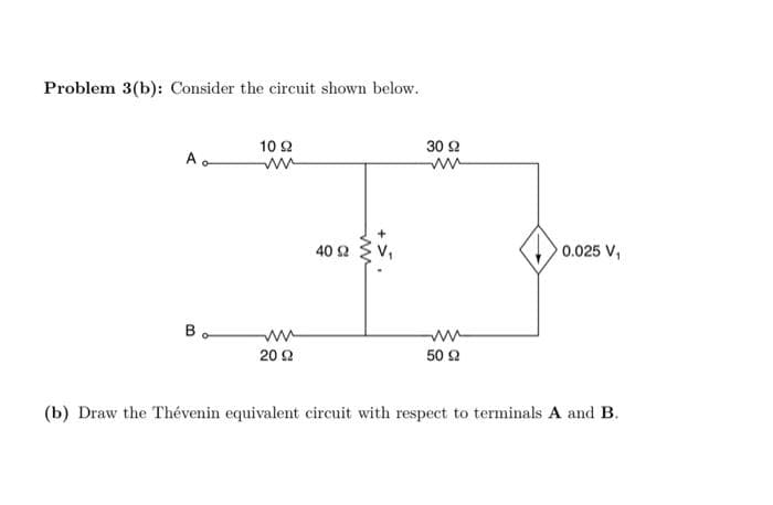 Problem 3(b): Consider the circuit shown below.
A.
Bo
10 92
ww
2092
40 92
+ >
30 92
ww
www
50 92
0.025 V₁
(b) Draw the Thévenin equivalent circuit with respect to terminals A and B.