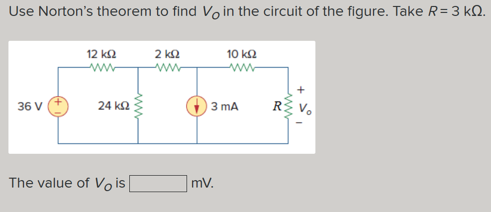 Use Norton’s theorem to find Vo in the circuit of the figure. Take R = 3 ΚΩ.
12 ΚΩ
ww
36 V
24 ΚΩ
The value of Vois
2 ΚΩ
10 ΚΩ
3 mA
mV.
R
+