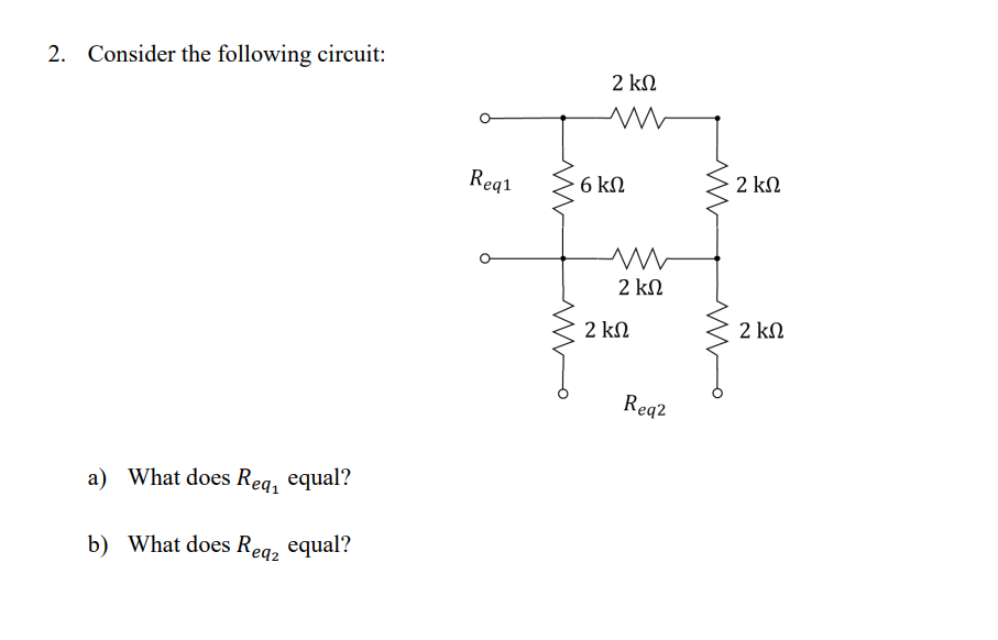 2. Consider the following circuit:
a) What does Req, equal?
b)
What does Reqz equal?
Req1
2 ΚΩ
Μ
× 6 ΚΩ
www
2 ΚΩ
2 ΚΩ
Req2
ww
2 ΚΩ
2 ΚΩ