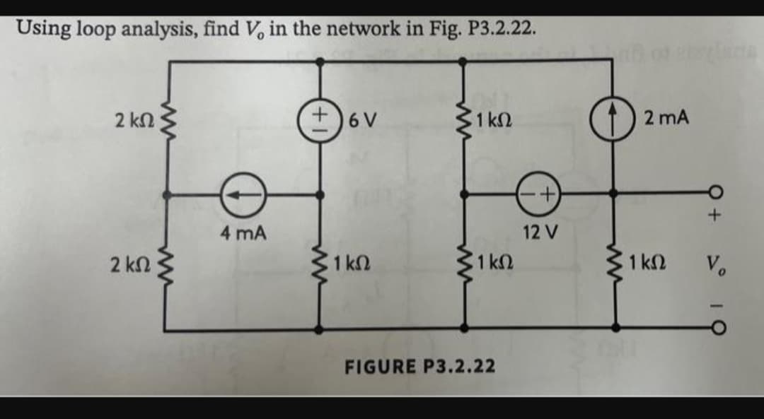 Using loop analysis, find V, in the network in Fig. P3.2.22.
2 ΚΩ
2 ΚΩ
ww
4 mA
τον
31kΩ
1ΚΩ
31 ΚΩ
FIGURE P3.2.22
+
12 V
-
Μ
2 mA
31 ΚΩ
+
Vo