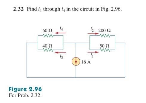 2.32 Find i, through i, in the circuit in Fig. 2.96.
12 200 Ω
Μ
Figure 2.96
For Prob. 2.32.
60 Ω
ww
40 Ω
Α
16 Α
50 Ω
Μ