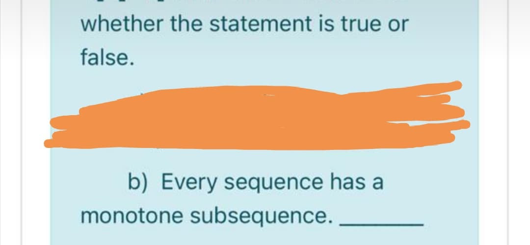 whether the statement is true or
false.
b) Every sequence has a
monotone subsequence.
