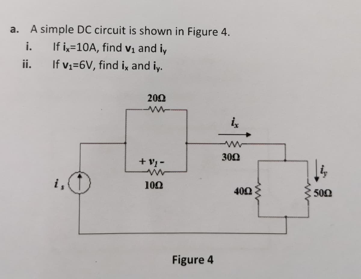 a.
A simple DC circuit is shown in Figure 4.
If ix=10A, find vị and iy
ii.
i.
If v1=6V, find ix and iy.
200
300
+ V1 -
i,
102
400
502
Figure 4
