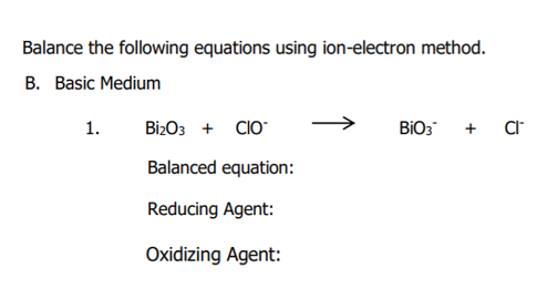 Balance the following equations using ion-electron method.
B. Basic Medium
1.
BizO3 + CIO
BIO3 + CI
Balanced equation:
Reducing Agent:
Oxidizing Agent:
