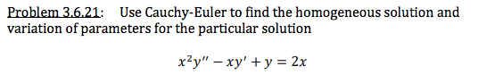 Problem 3.6.21: Use Cauchy-Euler to find the homogeneous solution and
variation of parameters for the particular solution
x²y" – xy' + y = 2x
